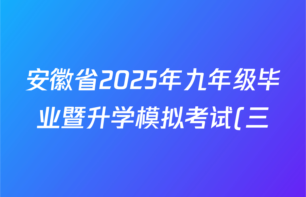 安徽省2025年九年级毕业暨升学模拟考试(三)试卷及答案汇总(含化学、历史、语文等) 安徽省2025年九年级毕业暨升学模拟考试(三)试卷及答案汇总(含化学、历史、语文等)