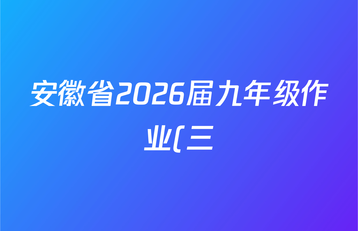 安徽省2026届九年级作业(三)各科答案及试卷(已更新历史、英语、道德与法治等7份)