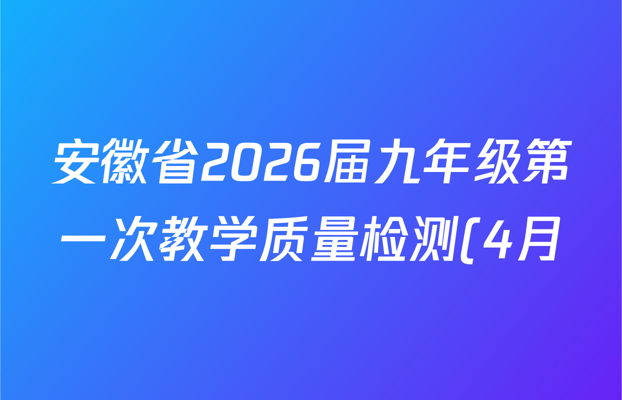 安徽省2026届九年级第一次教学质量检测(4月)试卷及答案汇总(已更新历史、数学、道德与法治等7份) 安徽省2026届九年级第一次教学质量检测(4月)试卷及答案汇总(已更新历史、数学、道德与法治等7份)