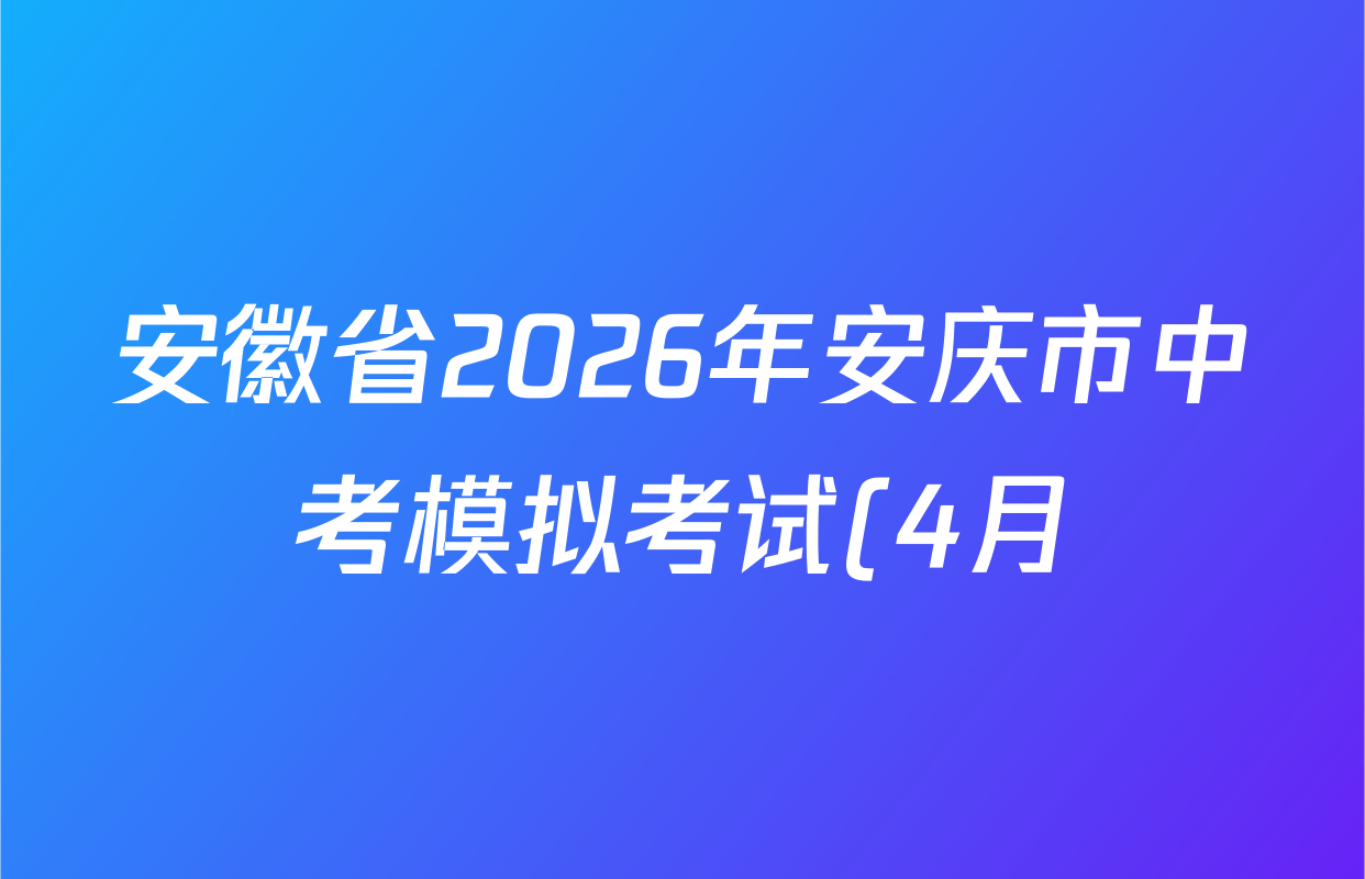 安徽省2026年安庆市中考模拟考试(4月)各科答案及试卷(7科全) 安徽省2026年安庆市中考模拟考试(4月)各科答案及试卷(7科全)