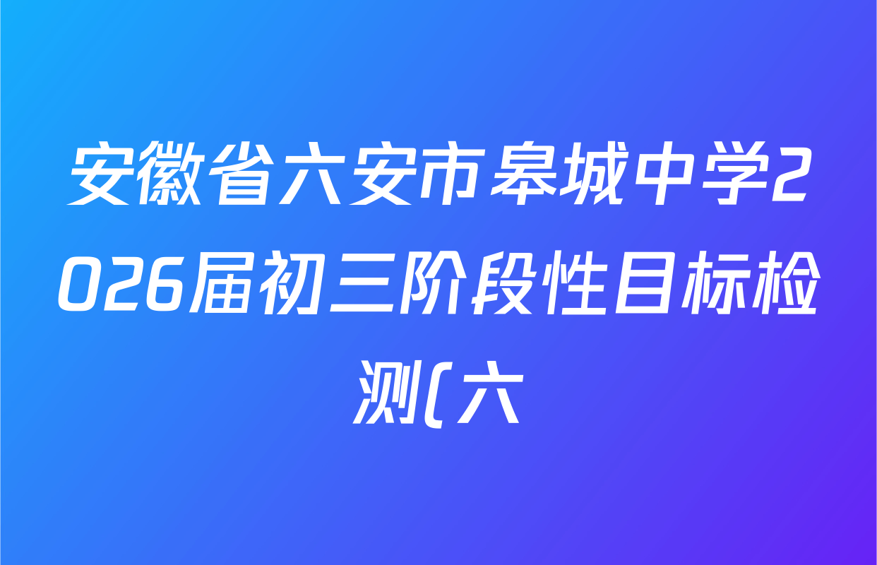 安徽省六安市皋城中学2026届初三阶段性目标检测(六)各科试题及答案: 含物理、英语、化学试卷解析 安徽省六安市皋城中学2026届初三阶段性目标检测(六)各科试题及答案: 含物理、英语、化学试卷解析