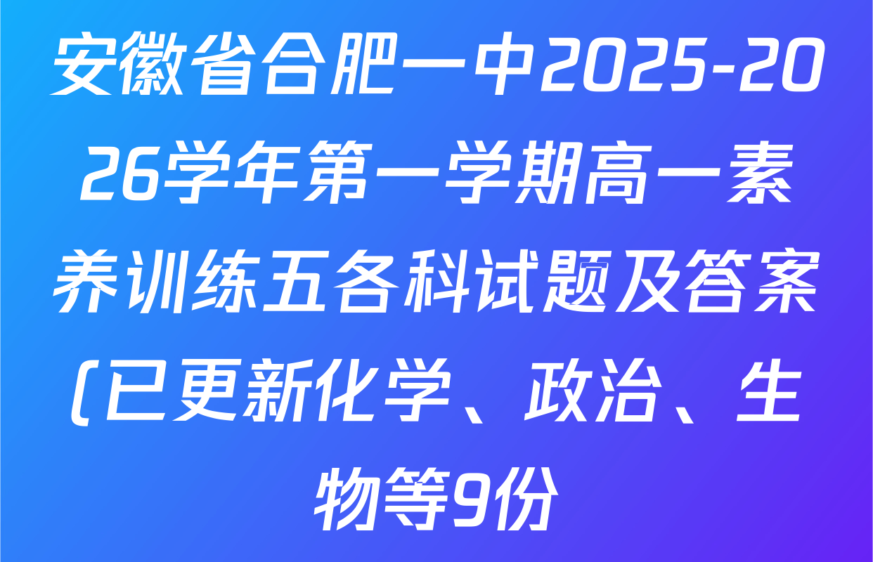 安徽省合肥一中2025-2026学年第一学期高一素养训练五各科试题及答案(已更新化学、政治、生物等9份) 安徽省合肥一中2025-2026学年第一学期高一素养训练五各科试题及答案(已更新化学、政治、生物等9份)
