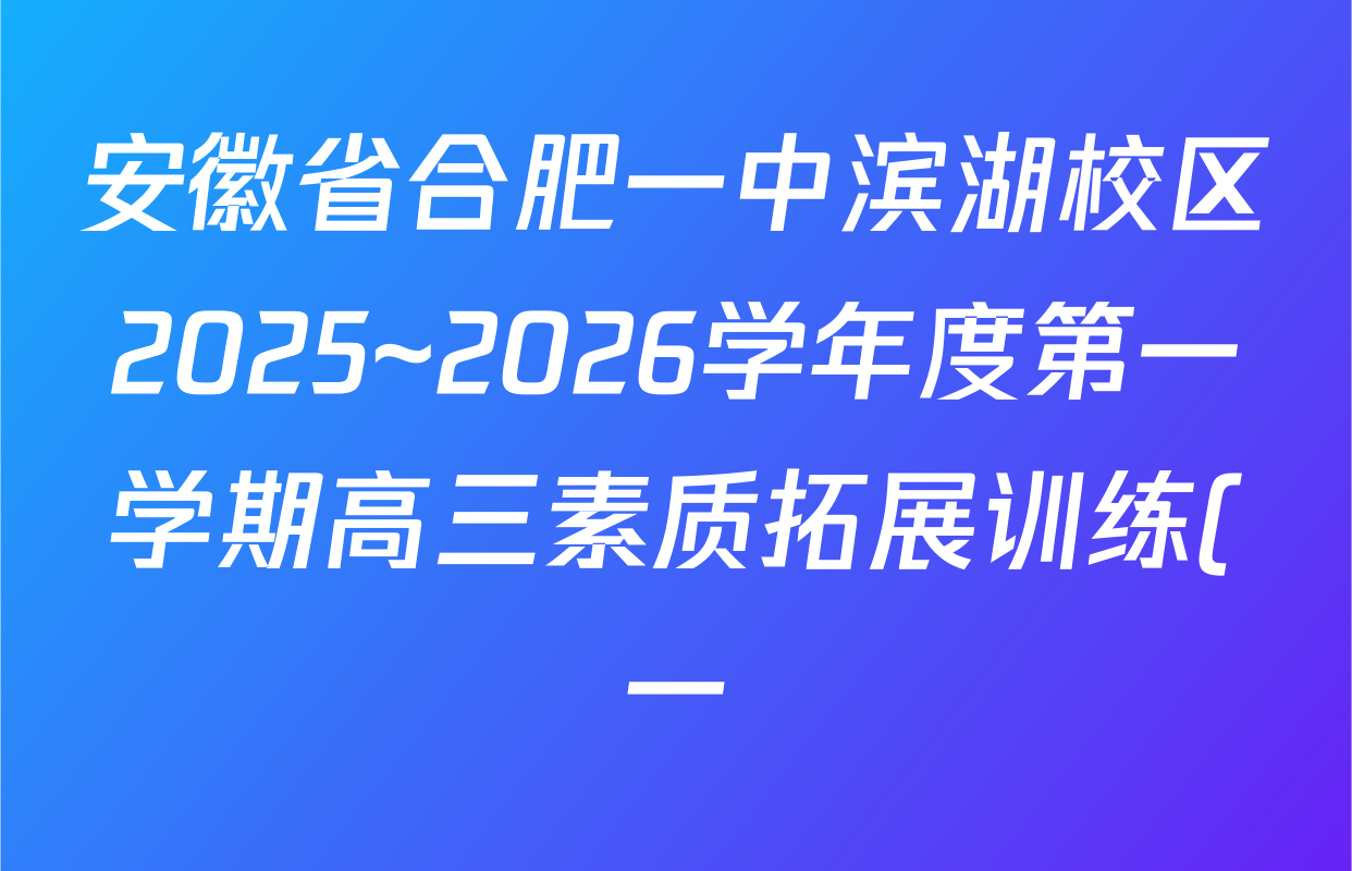 安徽省合肥一中滨湖校区2025~2026学年度第一学期高三素质拓展训练(一)试卷及答案汇总(含生物 地理 英语等) 安徽省合肥一中滨湖校区2025~2026学年度第一学期高三素质拓展训练(一)试卷及答案汇总(含生物 地理 英语等)