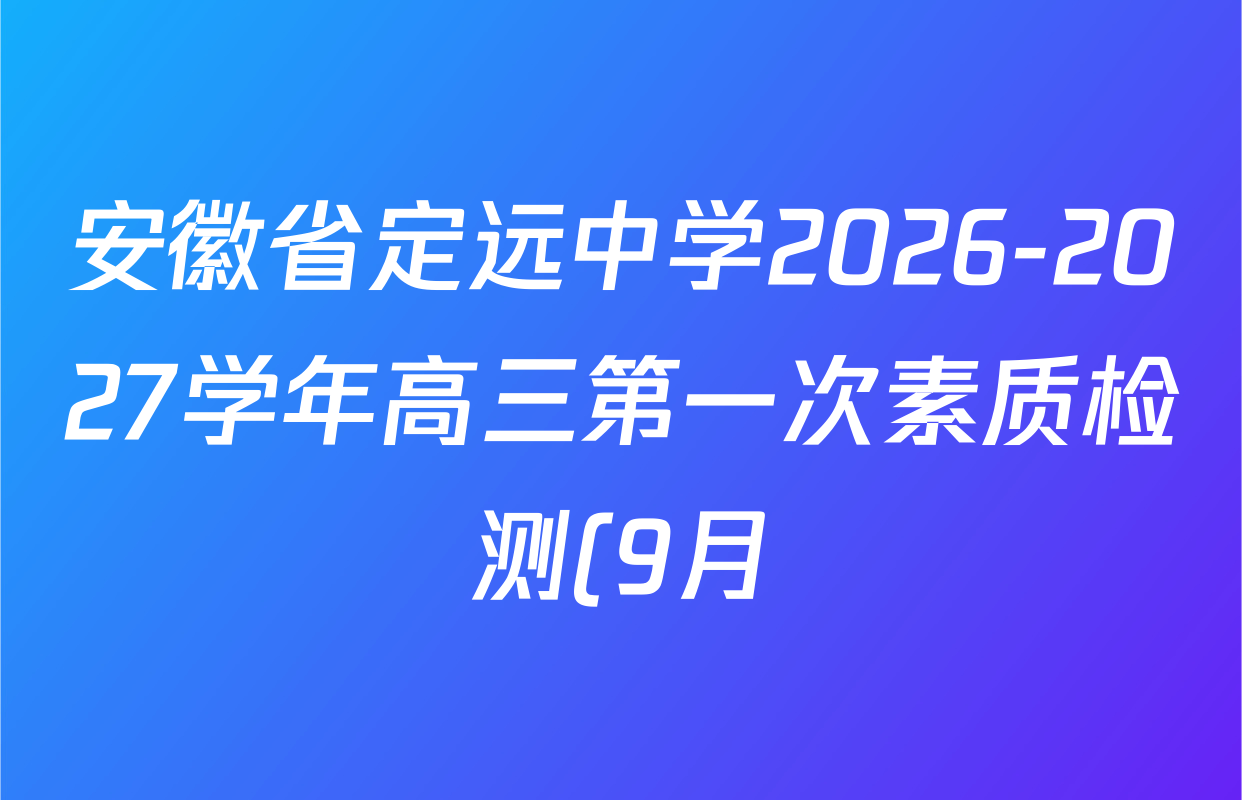 安徽省定远中学2026-2027学年高三第一次素质检测(9月)试卷及答案汇总(含数学、地理、历史等) 安徽省定远中学2026-2027学年高三第一次素质检测(9月)试卷及答案汇总(含数学、地理、历史等)