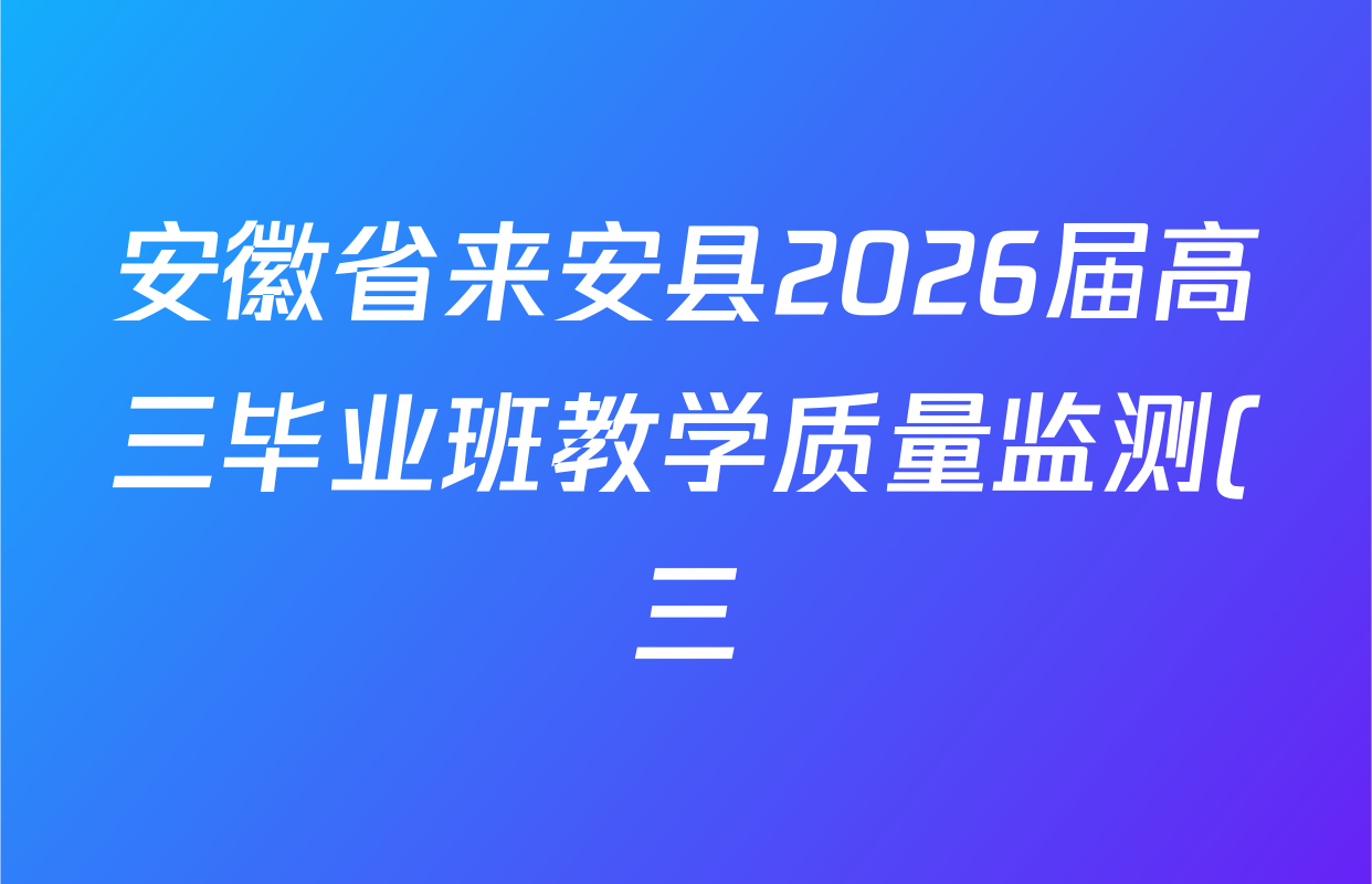 安徽省来安县2026届高三毕业班教学质量监测(三)各科试题及答案: 含历史、英语、物理试卷解析 安徽省来安县2026届高三毕业班教学质量监测(三)各科试题及答案: 含历史、英语、物理试卷解析