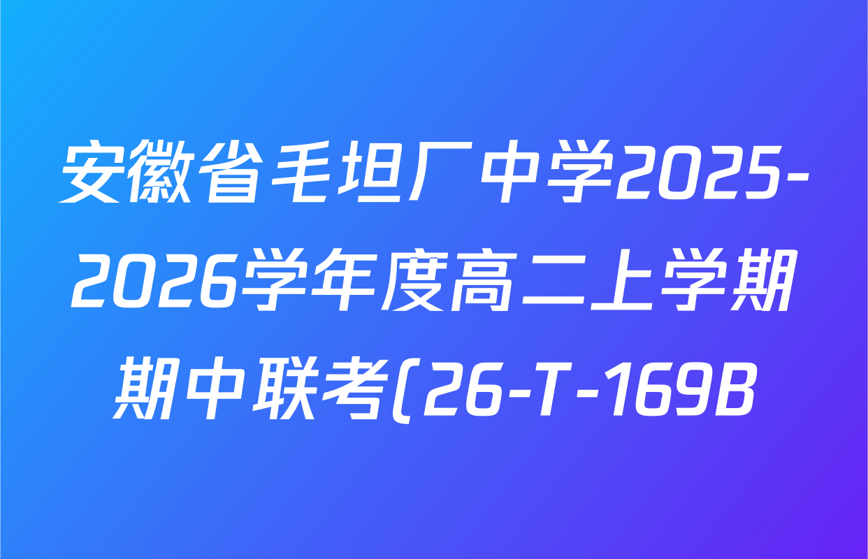 安徽省毛坦厂中学2025-2026学年度高二上学期期中联考(26-T-169B)试卷及答案汇总(含英语、生物、地理等9份) 安徽省毛坦厂中学2025-2026学年度高二上学期期中联考(26-T-169B)试卷及答案汇总(含英语、生物、地理等9份)