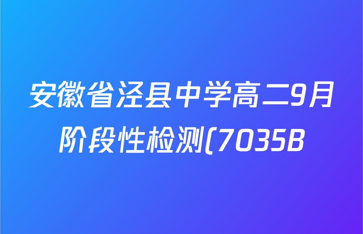 安徽省泾县中学高二9月阶段性检测(7035B)试卷及答案汇总: 含地理 语文 英语试卷解析 安徽省泾县中学高二9月阶段性检测(7035B)试卷及答案汇总: 含地理 语文 英语试卷解析