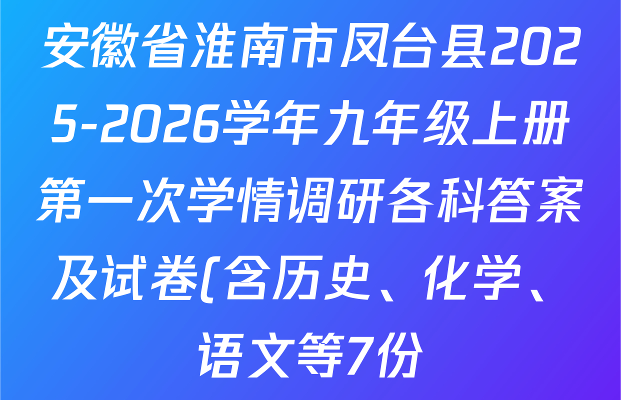 安徽省淮南市凤台县2025-2026学年九年级上册第一次学情调研各科答案及试卷(含历史、化学、语文等7份) 安徽省淮南市凤台县2025-2026学年九年级上册第一次学情调研各科答案及试卷(含历史、化学、语文等7份)