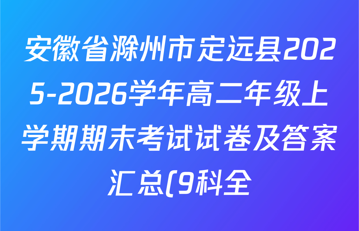 安徽省滁州市定远县2025-2026学年高二年级上学期期末考试试卷及答案汇总(9科全) 安徽省滁州市定远县2025-2026学年高二年级上学期期末考试试卷及答案汇总(9科全)