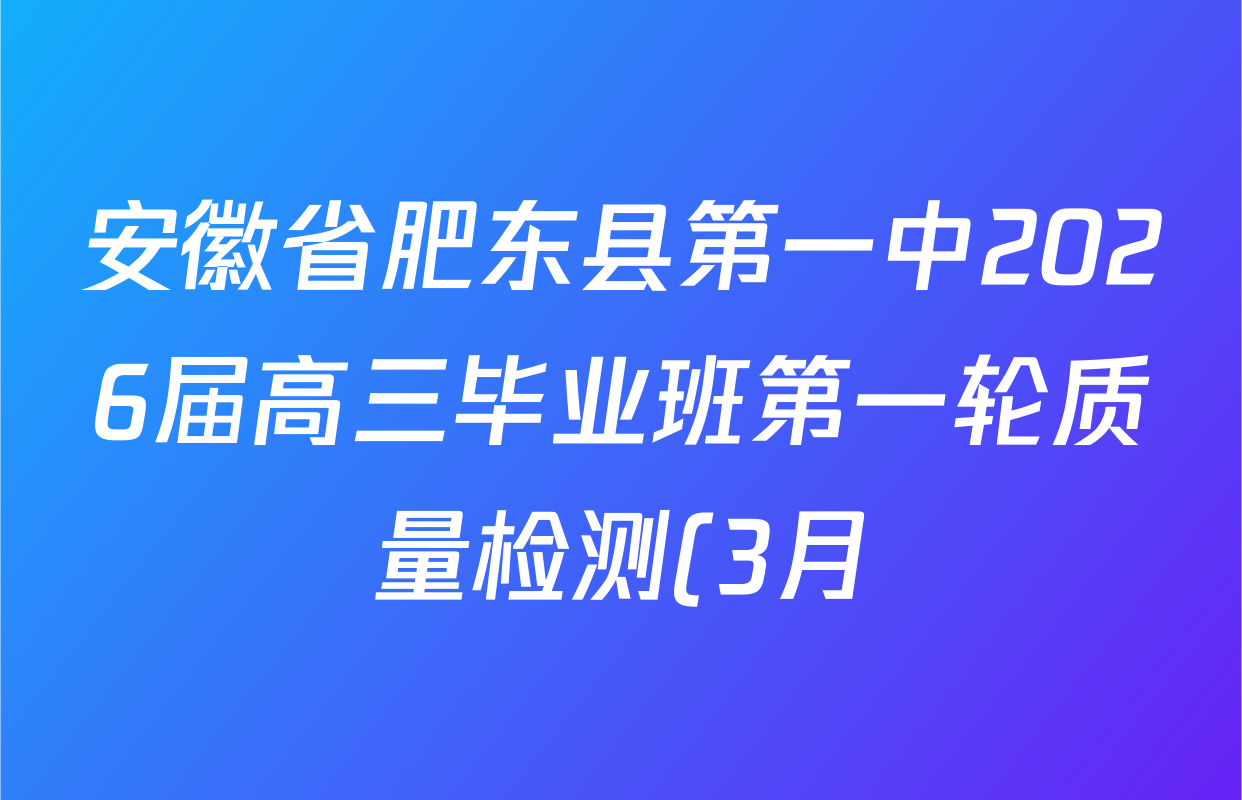 安徽省肥东县第一中2026届高三毕业班第一轮质量检测(3月)各科答案及试卷: 含数学、物理、政治试卷解析 安徽省肥东县第一中2026届高三毕业班第一轮质量检测(3月)各科答案及试卷: 含数学、物理、政治试卷解析