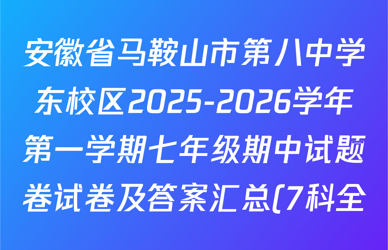 安徽省马鞍山市第八中学东校区2025-2026学年第一学期七年级期中试题卷试卷及答案汇总(7科全)