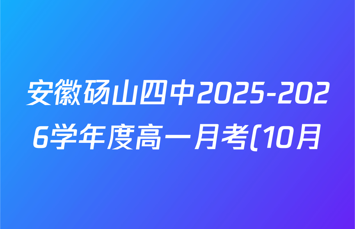 安徽砀山四中2025-2026学年度高一月考(10月)各科答案及试卷(含历史 语文 地理等9份) 安徽砀山四中2025-2026学年度高一月考(10月)各科答案及试卷(含历史 语文 地理等9份)