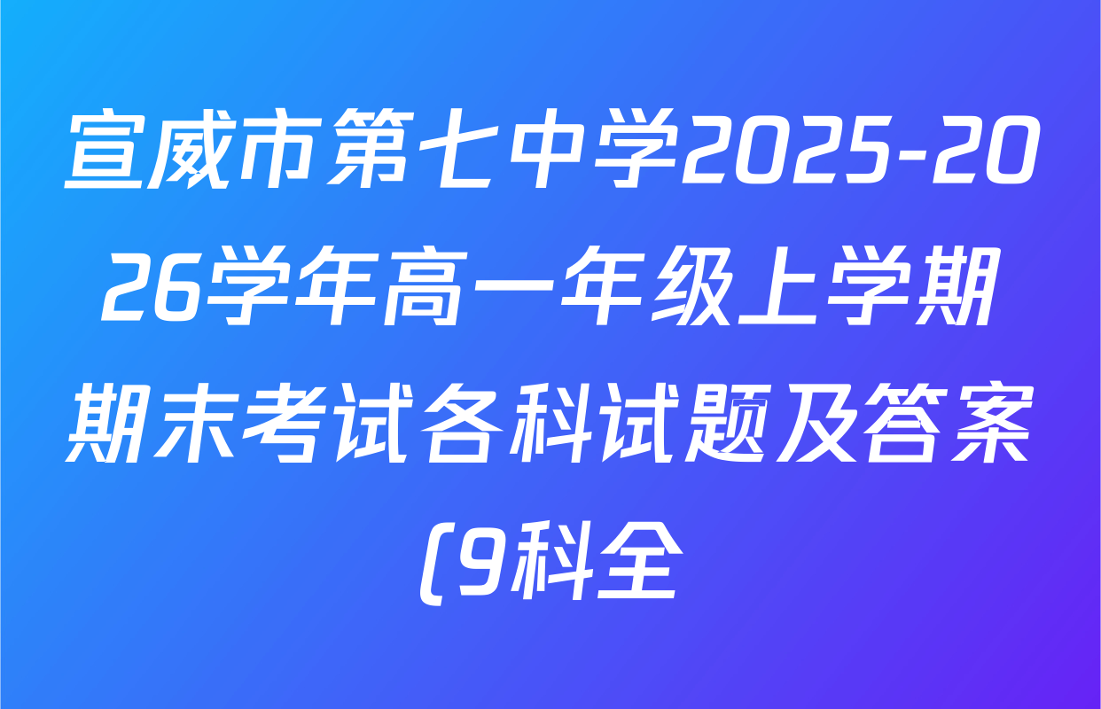 宣威市第七中学2025-2026学年高一年级上学期期末考试各科试题及答案(9科全) 宣威市第七中学2025-2026学年高一年级上学期期末考试各科试题及答案(9科全)