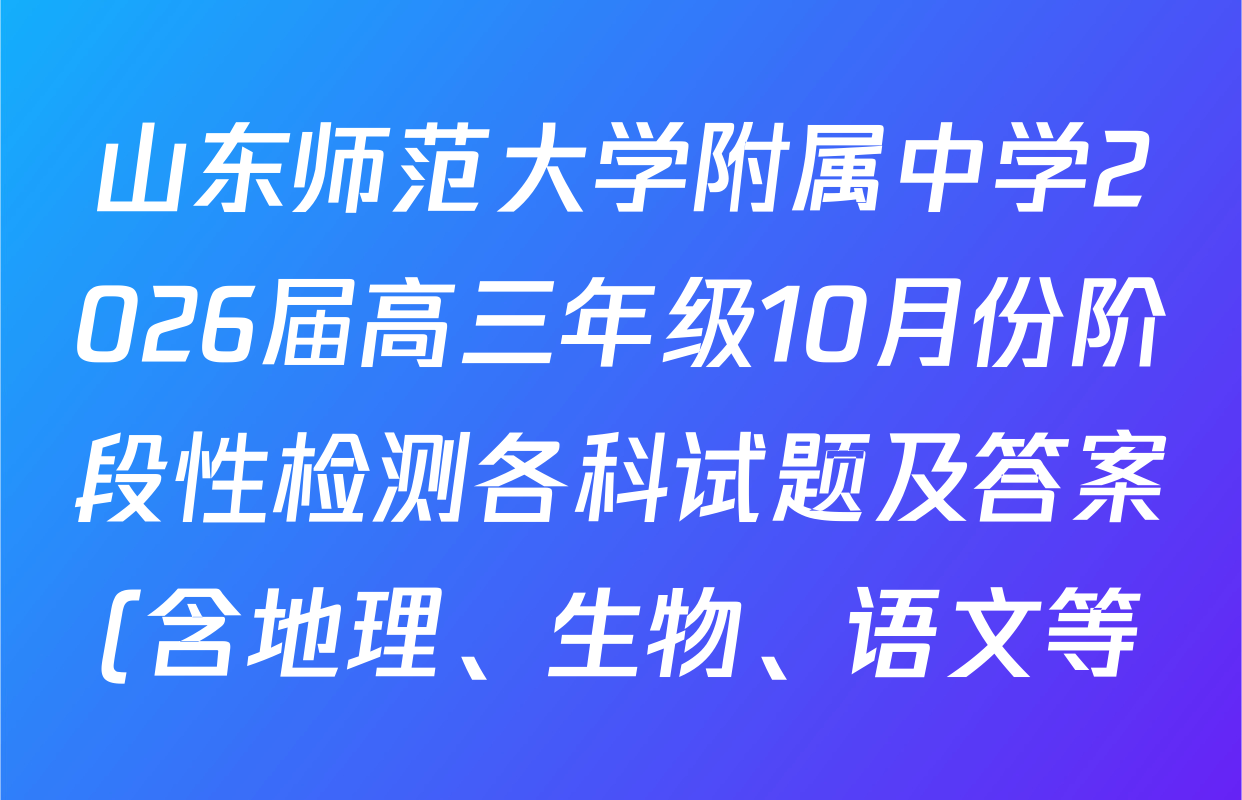 山东师范大学附属中学2026届高三年级10月份阶段性检测各科试题及答案(含地理、生物、语文等) 山东师范大学附属中学2026届高三年级10月份阶段性检测各科试题及答案(含地理、生物、语文等)