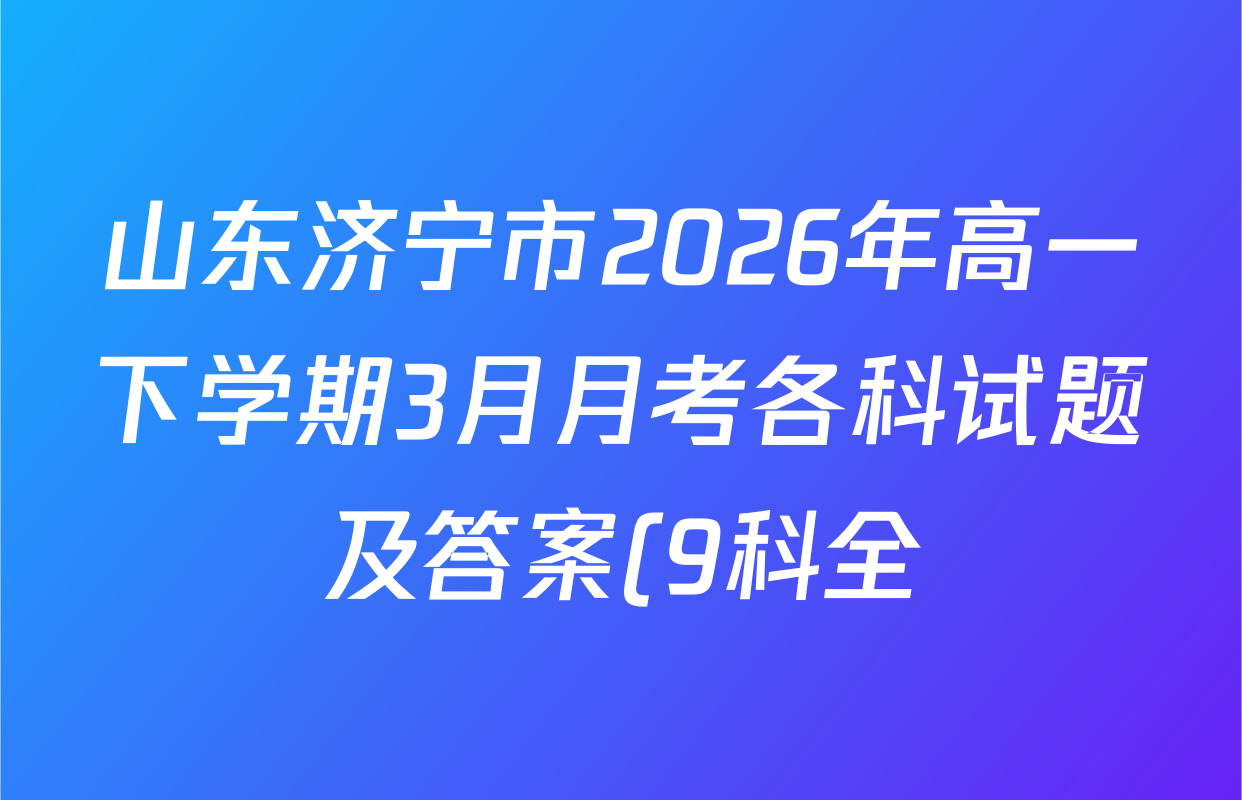 山东济宁市2026年高一下学期3月月考各科试题及答案(9科全) 山东济宁市2026年高一下学期3月月考各科试题及答案(9科全)