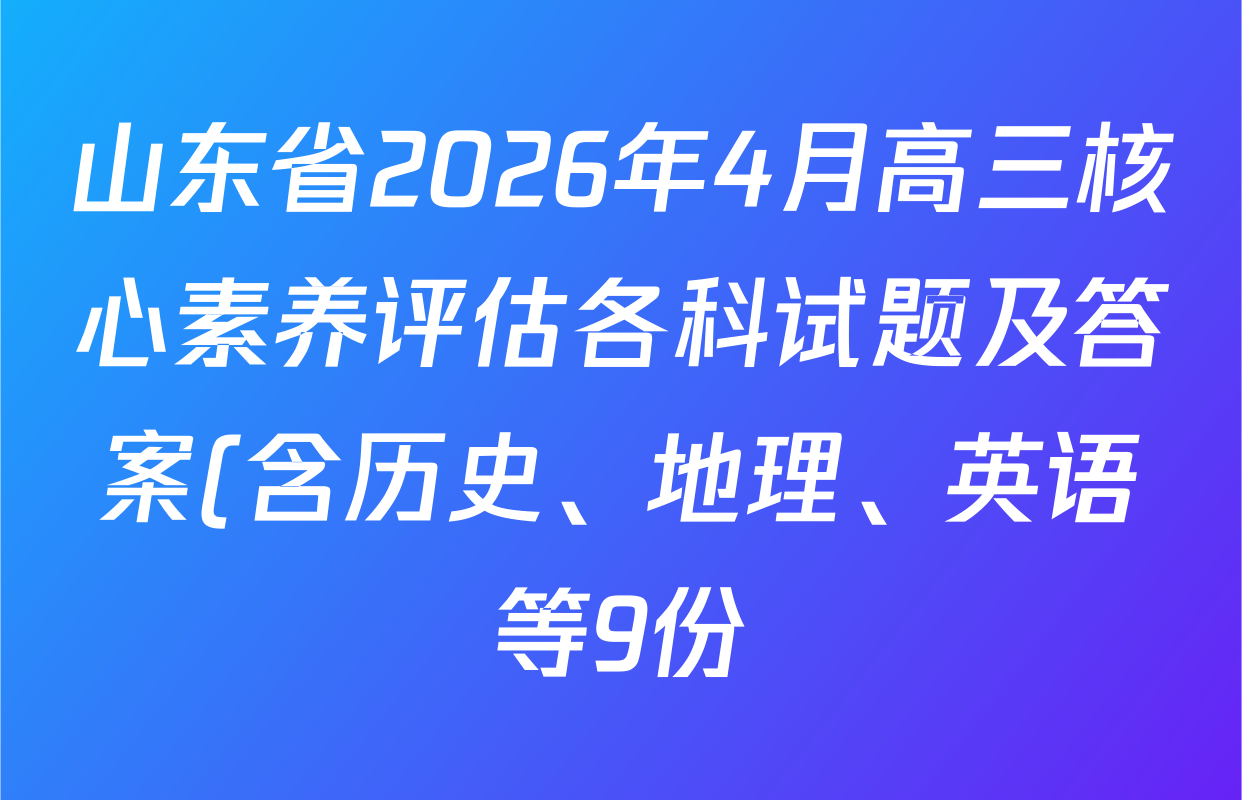 山东省2026年4月高三核心素养评估各科试题及答案(含历史、地理、英语等9份) 山东省2026年4月高三核心素养评估各科试题及答案(含历史、地理、英语等9份)