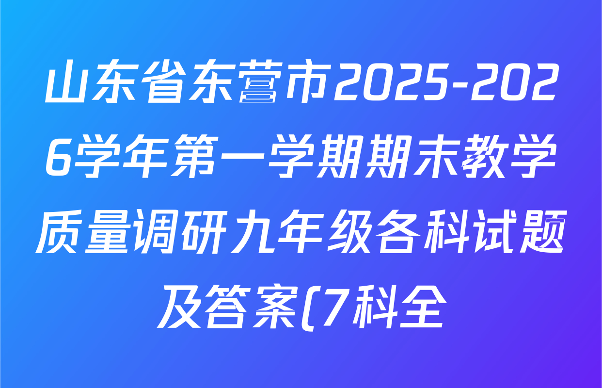 山东省东营市2025-2026学年第一学期期末教学质量调研九年级各科试题及答案(7科全) 山东省东营市2025-2026学年第一学期期末教学质量调研九年级各科试题及答案(7科全)
