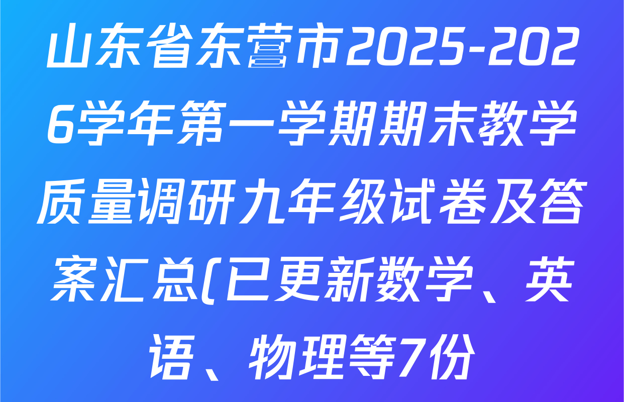 山东省东营市2025-2026学年第一学期期末教学质量调研九年级试卷及答案汇总(已更新数学、英语、物理等7份) 山东省东营市2025-2026学年第一学期期末教学质量调研九年级试卷及答案汇总(已更新数学、英语、物理等7份)