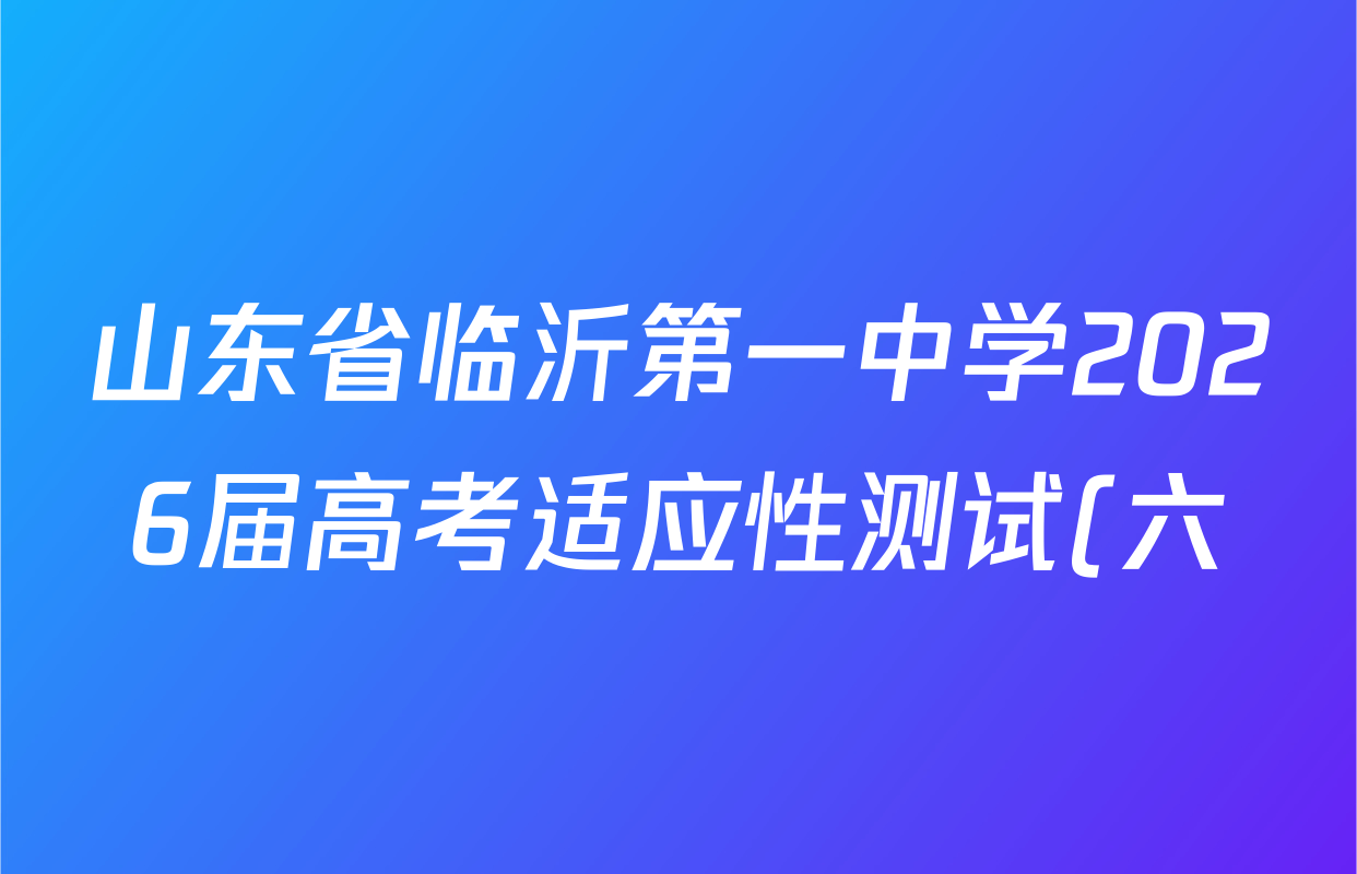 山东省临沂第一中学2026届高考适应性测试(六)试卷及答案汇总(含地理、政治、物理等9份) 山东省临沂第一中学2026届高考适应性测试(六)试卷及答案汇总(含地理、政治、物理等9份)