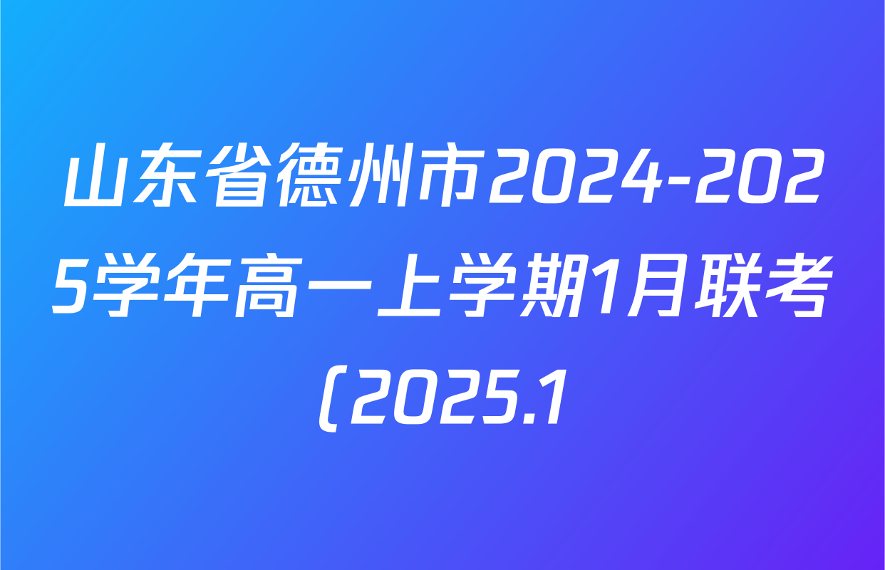 山东省德州市2024-2025学年高一上学期1月联考(2025.1)各科试题及答案(9科全) 山东省德州市2024-2025学年高一上学期1月联考(2025.1)各科试题及答案(9科全)