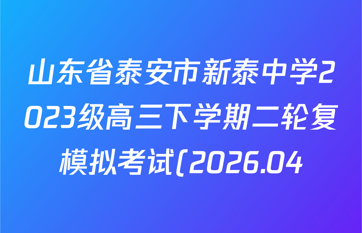 山东省泰安市新泰中学2023级高三下学期二轮复模拟考试(2026.04)试卷及答案汇总(含地理、物理、语文等9份) 山东省泰安市新泰中学2023级高三下学期二轮复模拟考试(2026.04)试卷及答案汇总(含地理、物理、语文等9份)