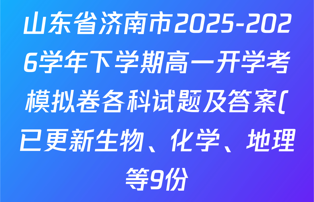 山东省济南市2025-2026学年下学期高一开学考模拟卷各科试题及答案(已更新生物、化学、地理等9份) 山东省济南市2025-2026学年下学期高一开学考模拟卷各科试题及答案(已更新生物、化学、地理等9份)