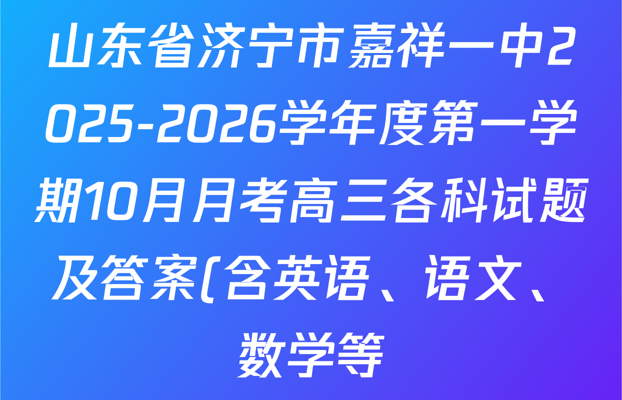 山东省济宁市嘉祥一中2025-2026学年度第一学期10月月考高三各科试题及答案(含英语、语文、数学等) 山东省济宁市嘉祥一中2025-2026学年度第一学期10月月考高三各科试题及答案(含英语、语文、数学等)