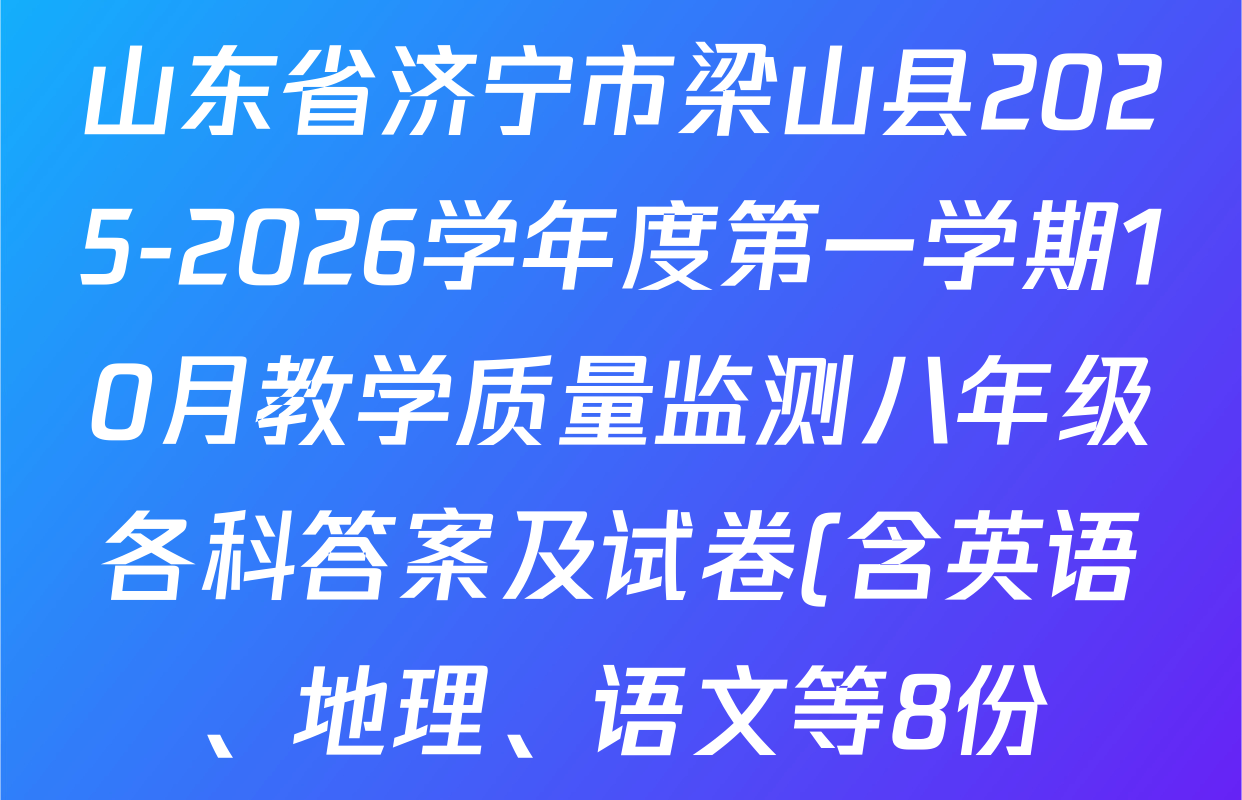山东省济宁市梁山县2025-2026学年度第一学期10月教学质量监测八年级各科答案及试卷(含英语、地理、语文等8份) 山东省济宁市梁山县2025-2026学年度第一学期10月教学质量监测八年级各科答案及试卷(含英语、地理、语文等8份)