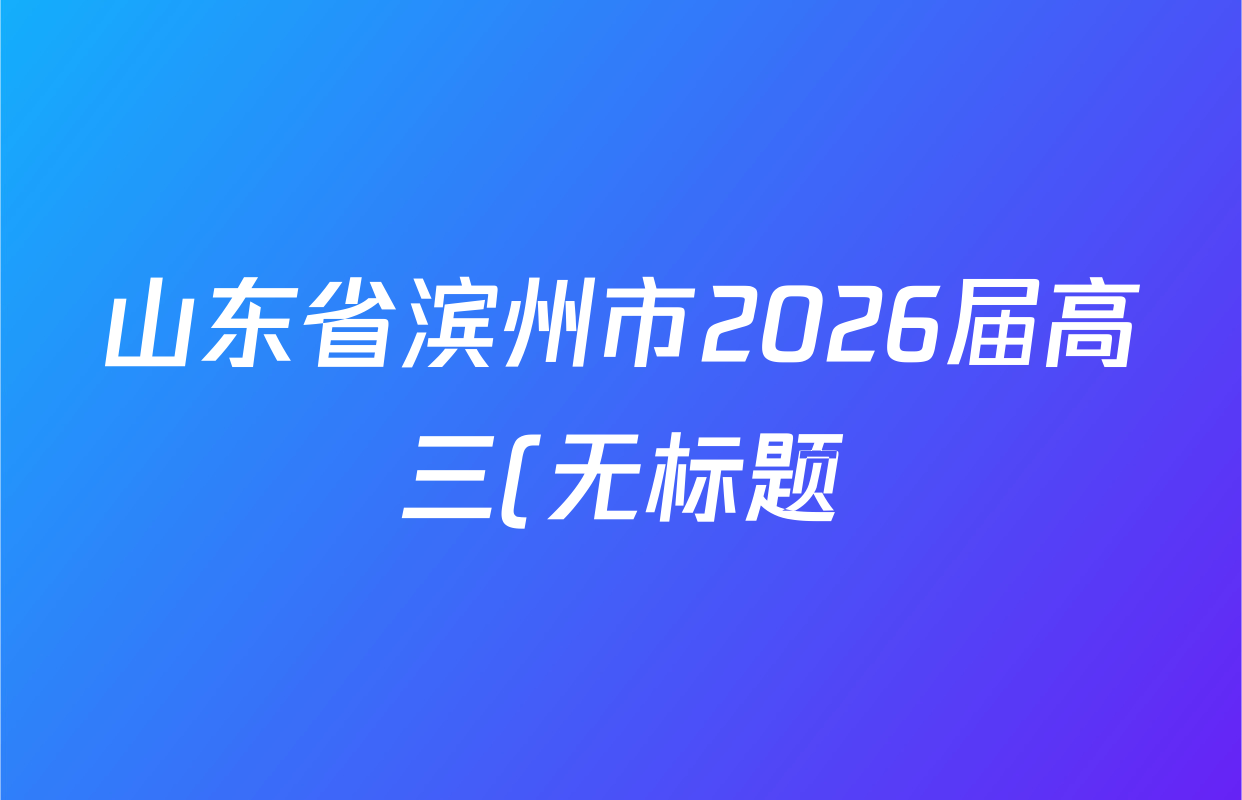 山东省滨州市2026届高三(无标题)(2026.3)试卷及答案汇总(含历史 物理 英语等)