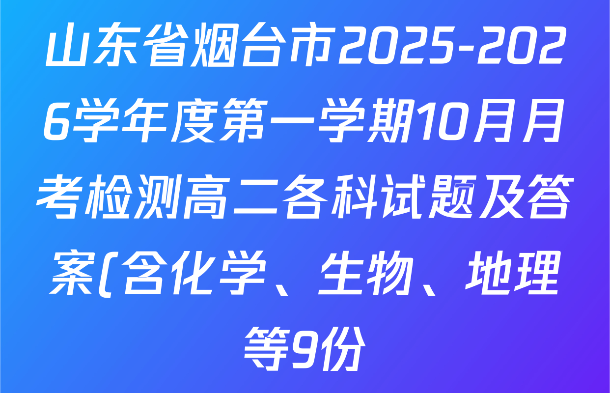 山东省烟台市2025-2026学年度第一学期10月月考检测高二各科试题及答案(含化学、生物、地理等9份) 山东省烟台市2025-2026学年度第一学期10月月考检测高二各科试题及答案(含化学、生物、地理等9份)