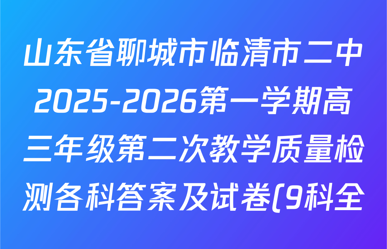 山东省聊城市临清市二中2025-2026第一学期高三年级第二次教学质量检测各科答案及试卷(9科全) 山东省聊城市临清市二中2025-2026第一学期高三年级第二次教学质量检测各科答案及试卷(9科全)