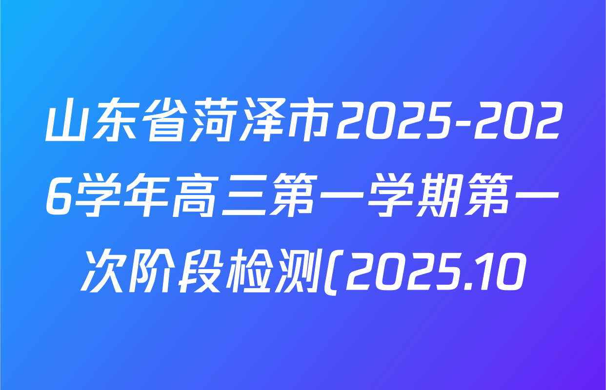 山东省菏泽市2025-2026学年高三第一学期第一次阶段检测(2025.10)各科试题及答案: 含地理 历史 化学试卷解析 山东省菏泽市2025-2026学年高三第一学期第一次阶段检测(2025.10)各科试题及答案: 含地理 历史 化学试卷解析