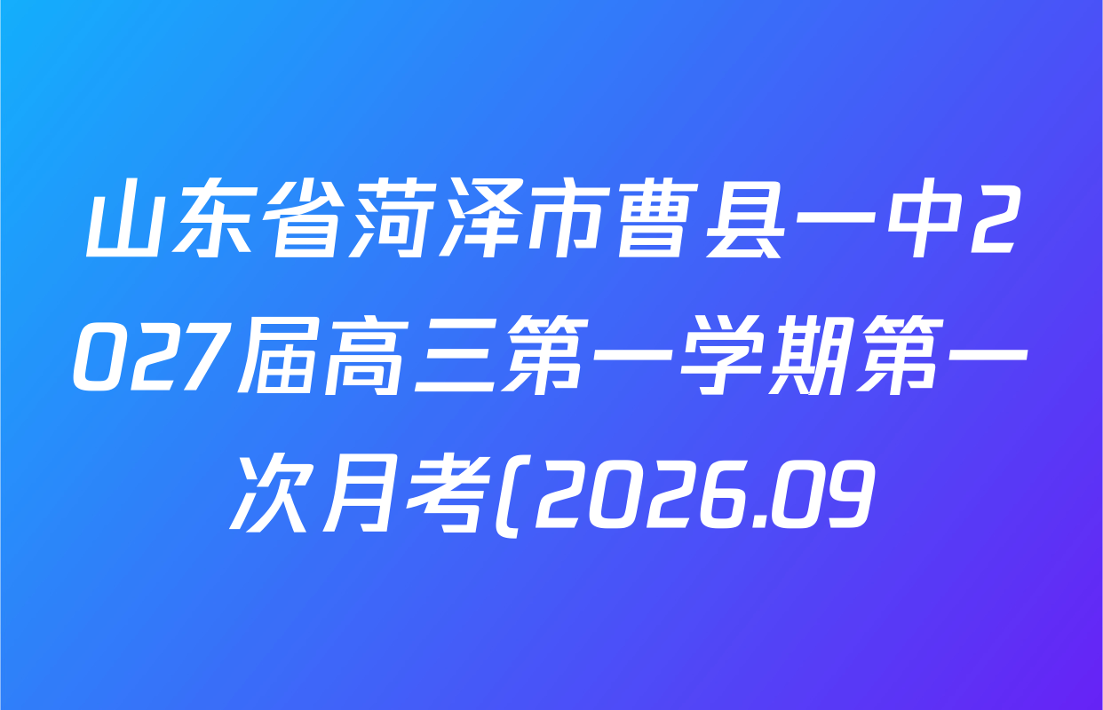 山东省菏泽市曹县一中2027届高三第一学期第一次月考(2026.09)各科答案及试卷(含生物、物理、历史等) 山东省菏泽市曹县一中2027届高三第一学期第一次月考(2026.09)各科答案及试卷(含生物、物理、历史等)