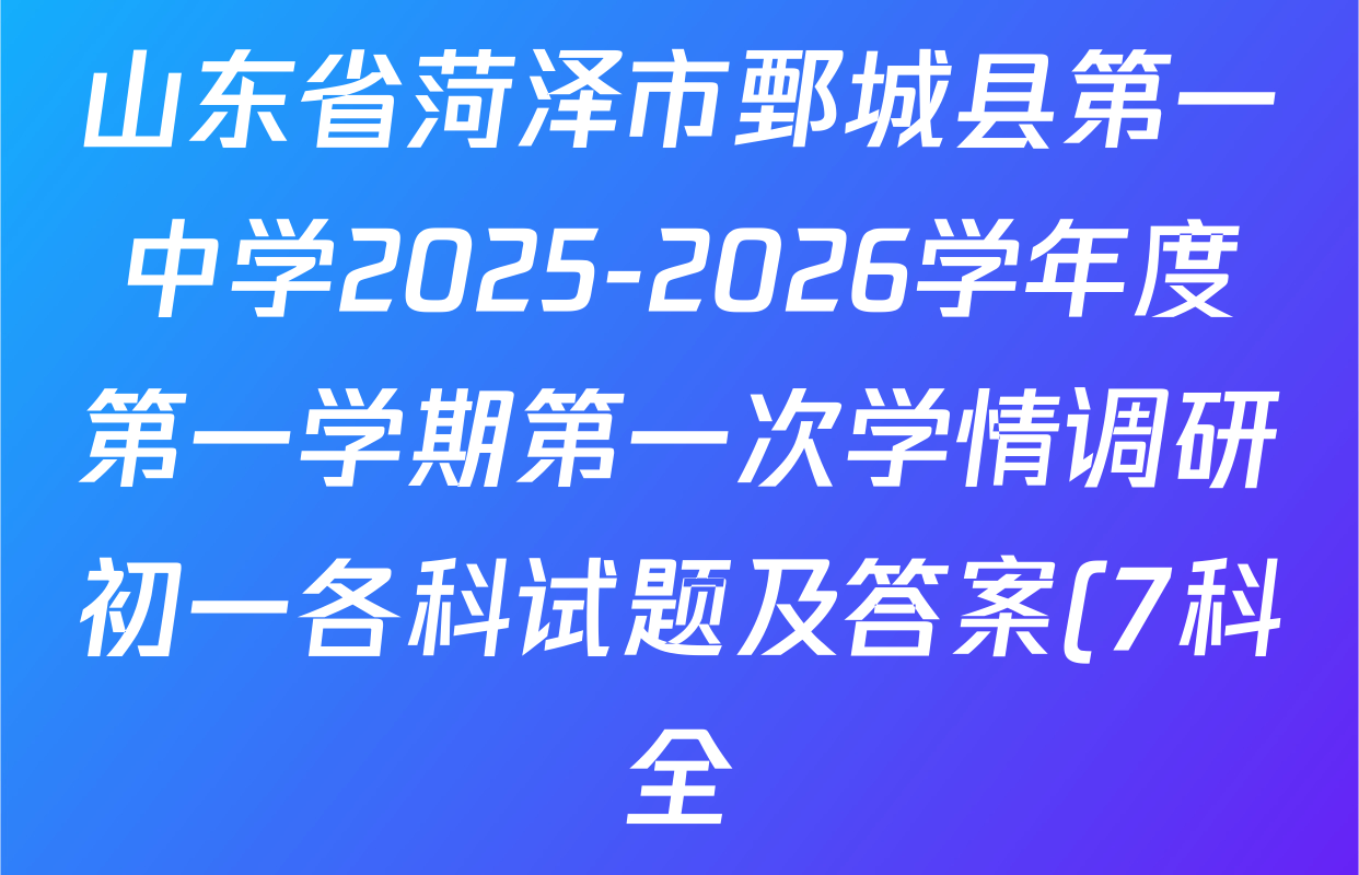 山东省菏泽市鄄城县第一中学2025-2026学年度第一学期第一次学情调研初一各科试题及答案(7科全) 山东省菏泽市鄄城县第一中学2025-2026学年度第一学期第一次学情调研初一各科试题及答案(7科全)