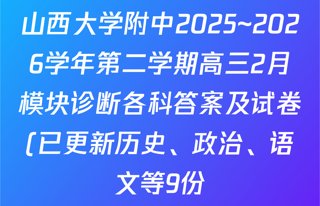 山西大学附中2025~2026学年第二学期高三2月模块诊断各科答案及试卷(已更新历史、政治、语文等9份)