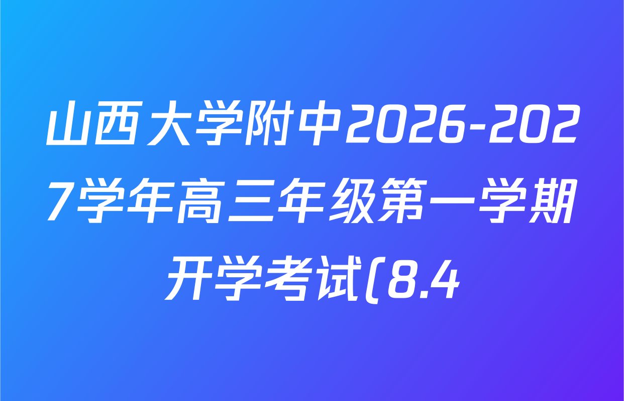 山西大学附中2026-2027学年高三年级第一学期开学考试(8.4)各科答案及试卷: 含化学、历史、英语试卷解析 山西大学附中2026-2027学年高三年级第一学期开学考试(8.4)各科答案及试卷: 含化学、历史、英语试卷解析