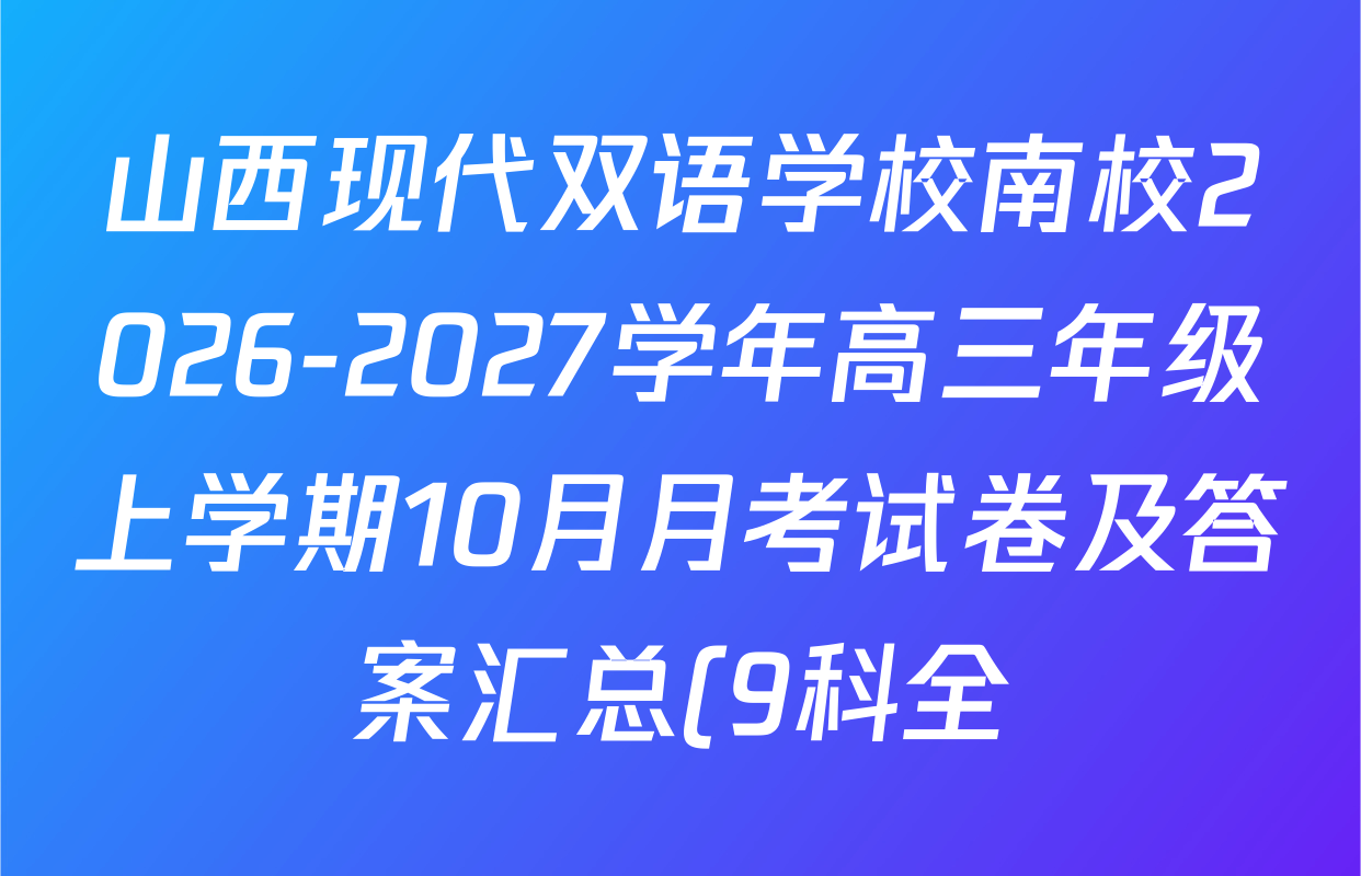 山西现代双语学校南校2026-2027学年高三年级上学期10月月考试卷及答案汇总(9科全) 山西现代双语学校南校2026-2027学年高三年级上学期10月月考试卷及答案汇总(9科全)