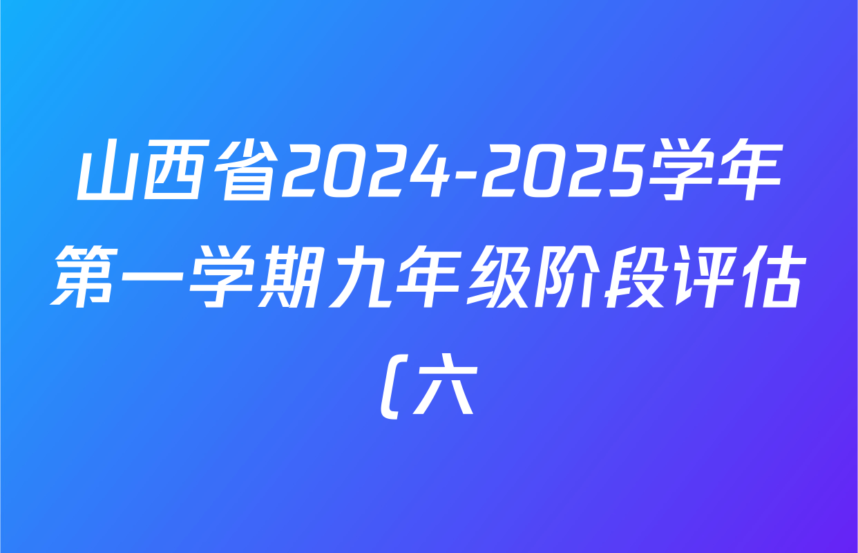 山西省2024-2025学年第一学期九年级阶段评估(六)各科答案及试卷(含物理(人教版)、道德与法治、数学(华东版)等) 山西省2024-2025学年第一学期九年级阶段评估(六)各科答案及试卷(含物理(人教版)、道德与法治、数学(华东版)等)