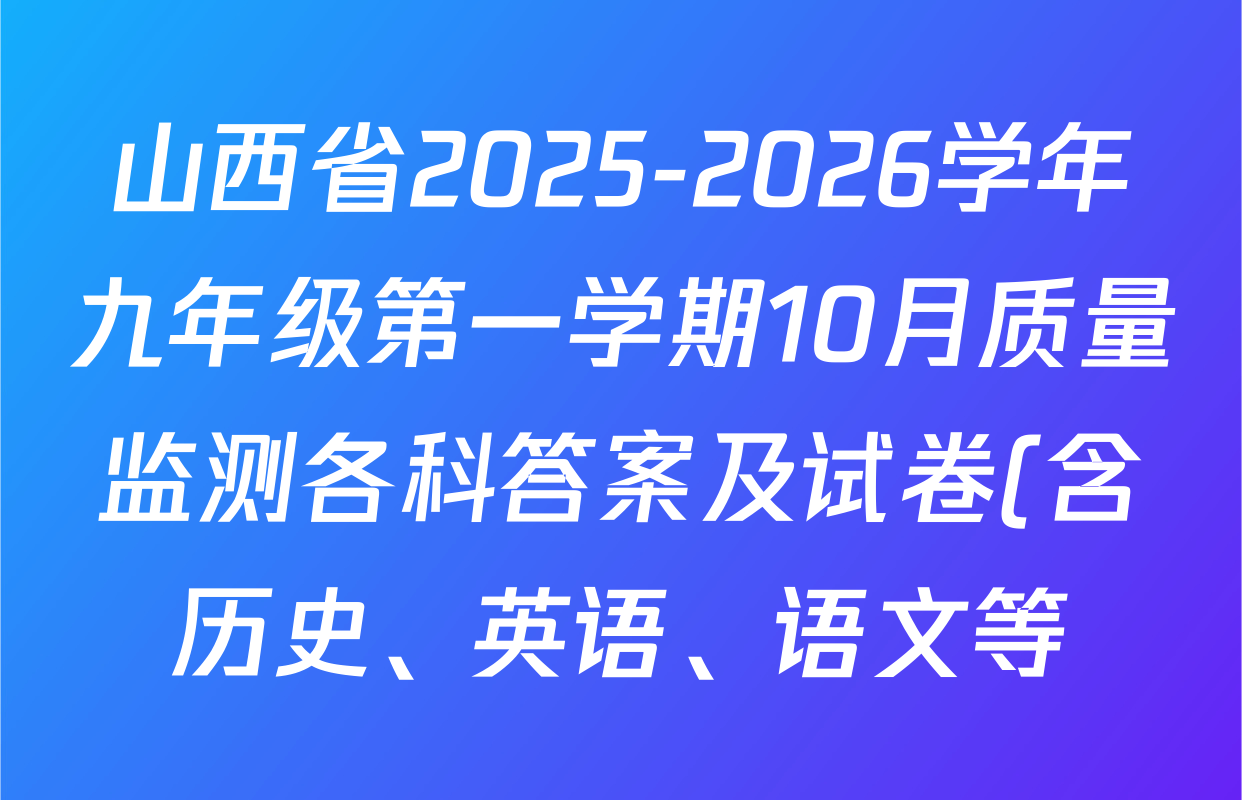 山西省2025-2026学年九年级第一学期10月质量监测各科答案及试卷(含历史、英语、语文等) 山西省2025-2026学年九年级第一学期10月质量监测各科答案及试卷(含历史、英语、语文等)