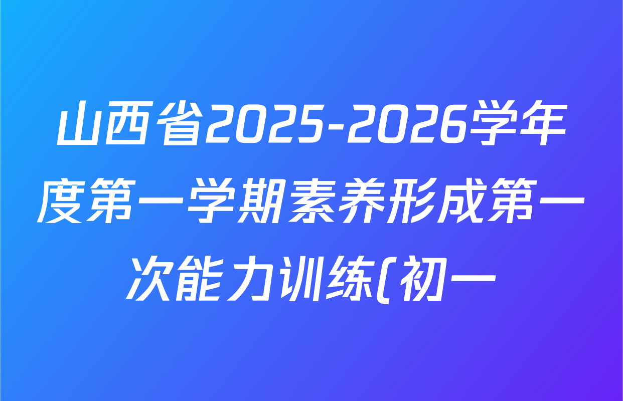 山西省2025-2026学年度第一学期素养形成第一次能力训练(初一)各科答案及试卷(含道德与法治 英语 历史等7份) 山西省2025-2026学年度第一学期素养形成第一次能力训练(初一)各科答案及试卷(含道德与法治 英语 历史等7份)