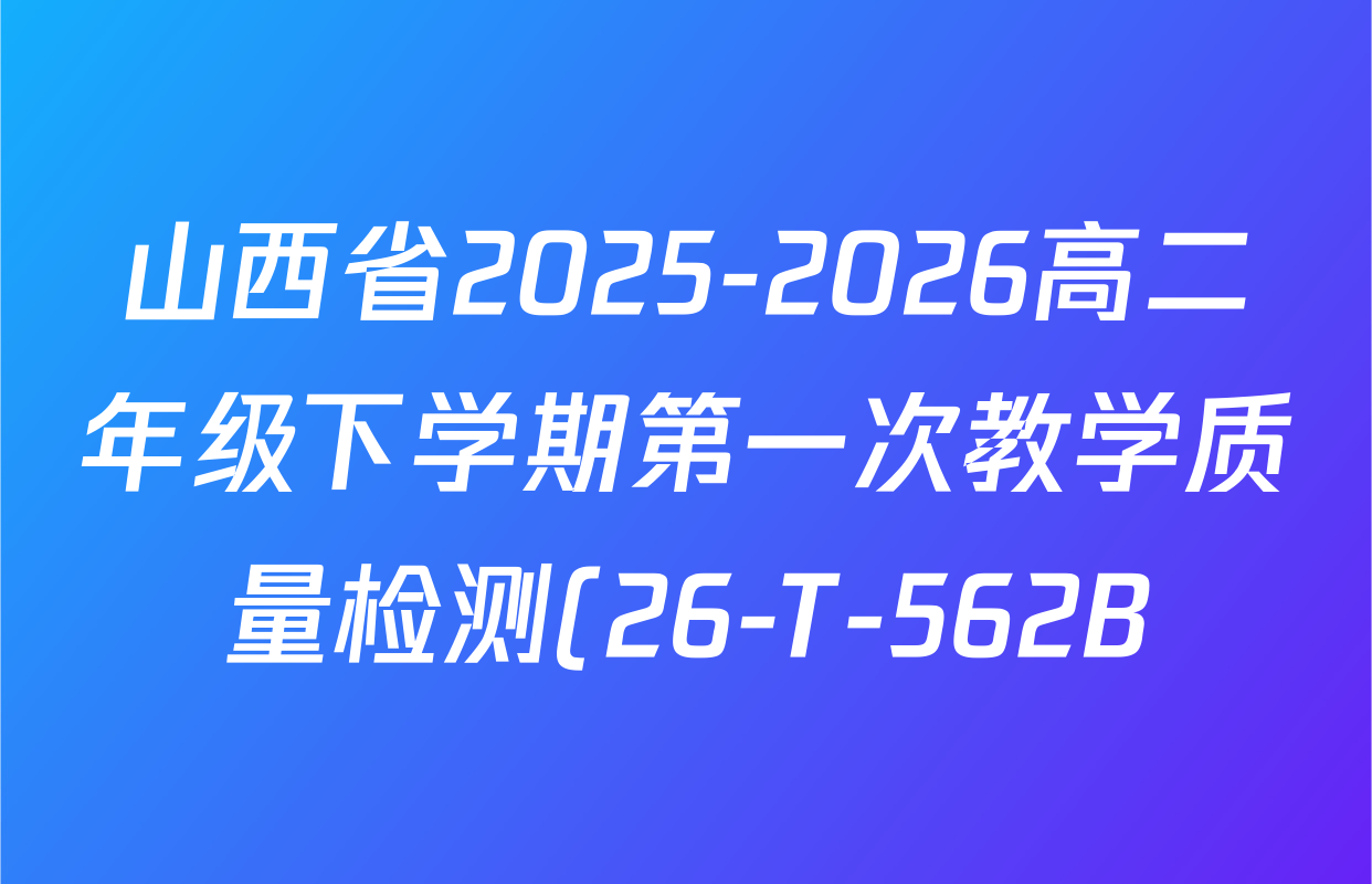 山西省2025-2026高二年级下学期第一次教学质量检测(26-T-562B)各科试题及答案: 含物理、历史、地理试卷解析
