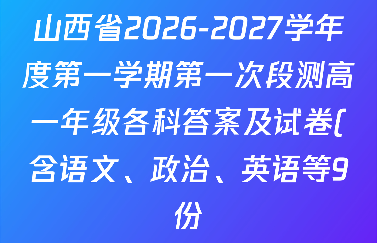 山西省2026-2027学年度第一学期第一次段测高一年级各科答案及试卷(含语文、政治、英语等9份) 山西省2026-2027学年度第一学期第一次段测高一年级各科答案及试卷(含语文、政治、英语等9份)