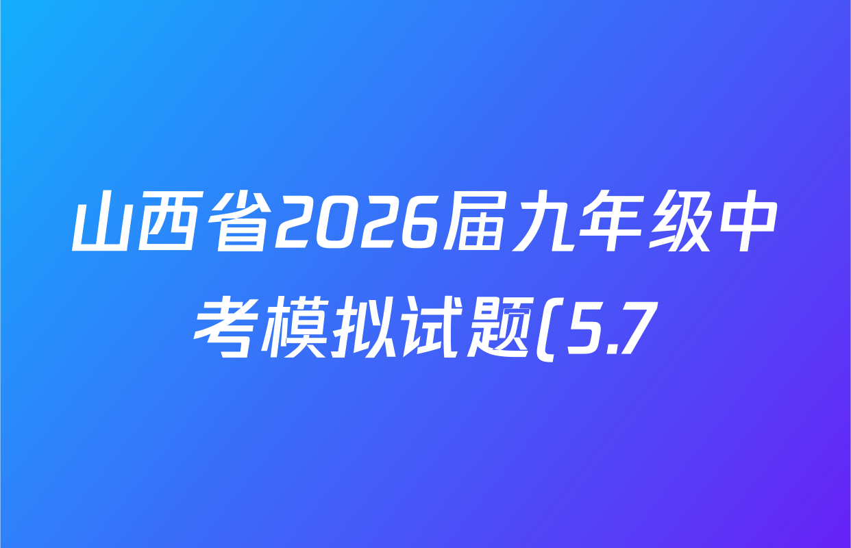 山西省2026届九年级中考模拟试题(5.7)试卷及答案汇总(含语文 理综 数学等) 山西省2026届九年级中考模拟试题(5.7)试卷及答案汇总(含语文 理综 数学等)