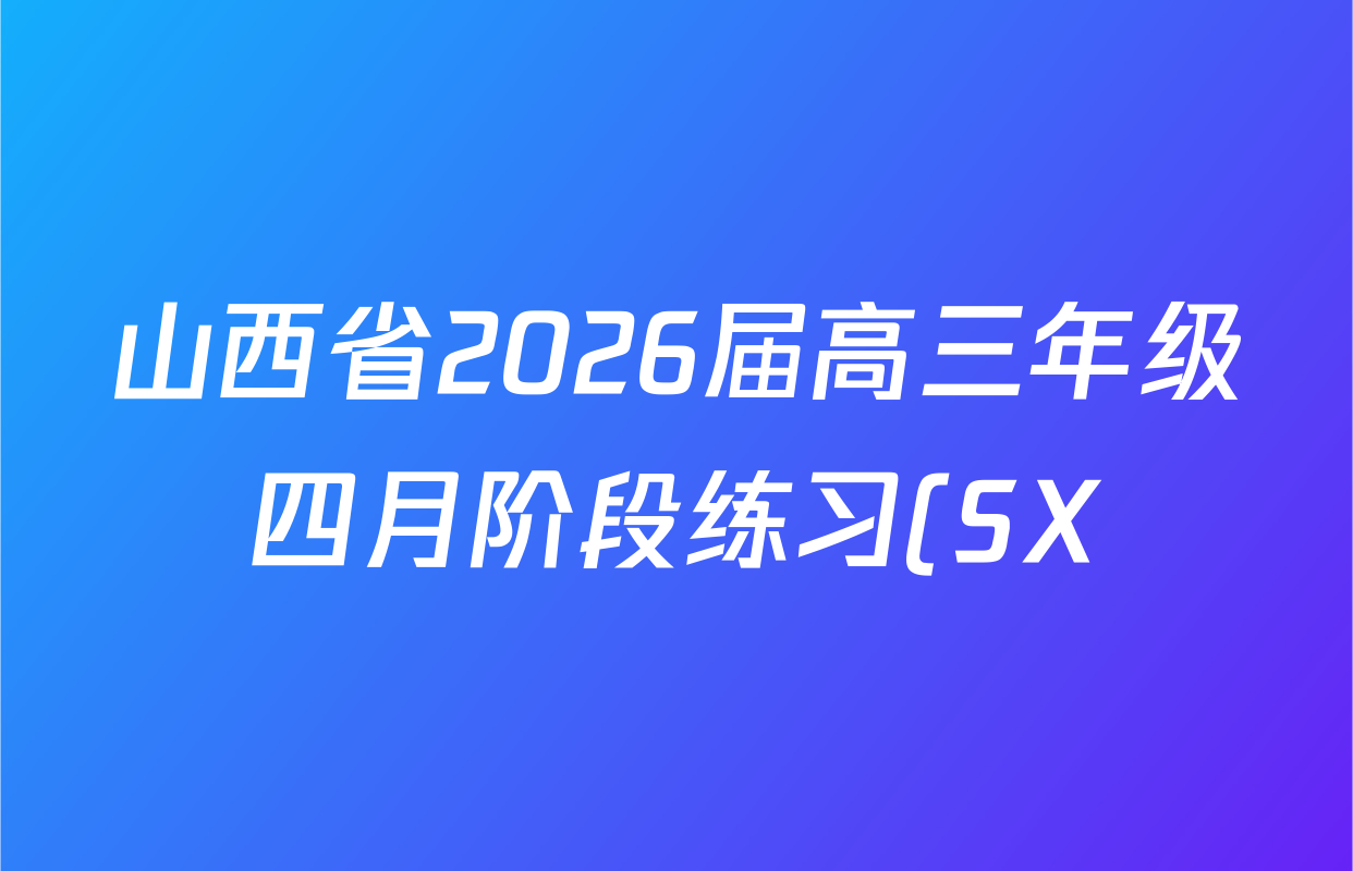 山西省2026届高三年级四月阶段练习(SX)各科试题及答案(含历史、数学、政治(HN)等21份)