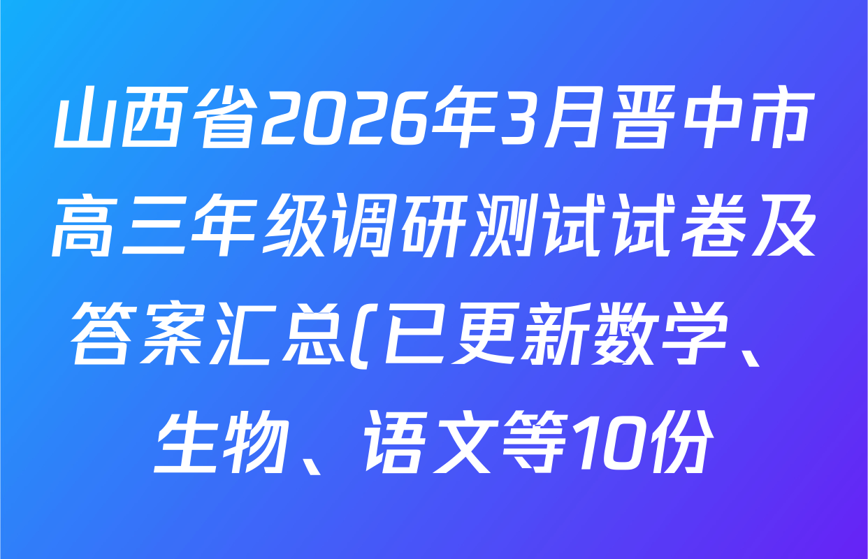 山西省2026年3月晋中市高三年级调研测试试卷及答案汇总(已更新数学、生物、语文等10份)