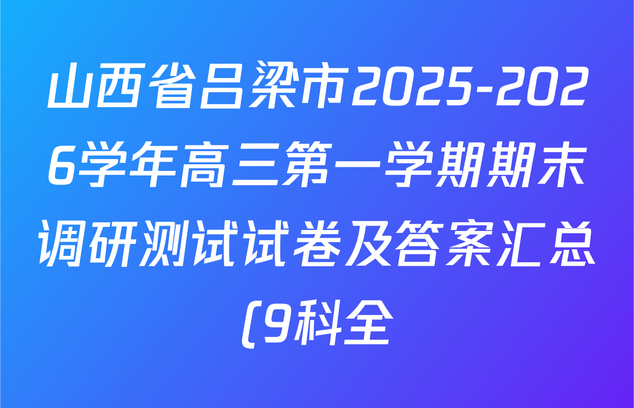 山西省吕梁市2025-2026学年高三第一学期期末调研测试试卷及答案汇总(9科全) 山西省吕梁市2025-2026学年高三第一学期期末调研测试试卷及答案汇总(9科全)