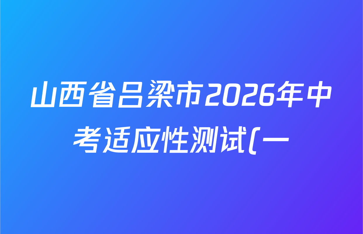 山西省吕梁市2026年中考适应性测试(一)试卷及答案汇总(含化学、历史、数学等) 山西省吕梁市2026年中考适应性测试(一)试卷及答案汇总(含化学、历史、数学等)
