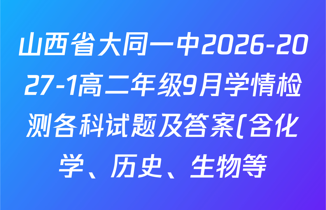 山西省大同一中2026-2027-1高二年级9月学情检测各科试题及答案(含化学、历史、生物等) 山西省大同一中2026-2027-1高二年级9月学情检测各科试题及答案(含化学、历史、生物等)