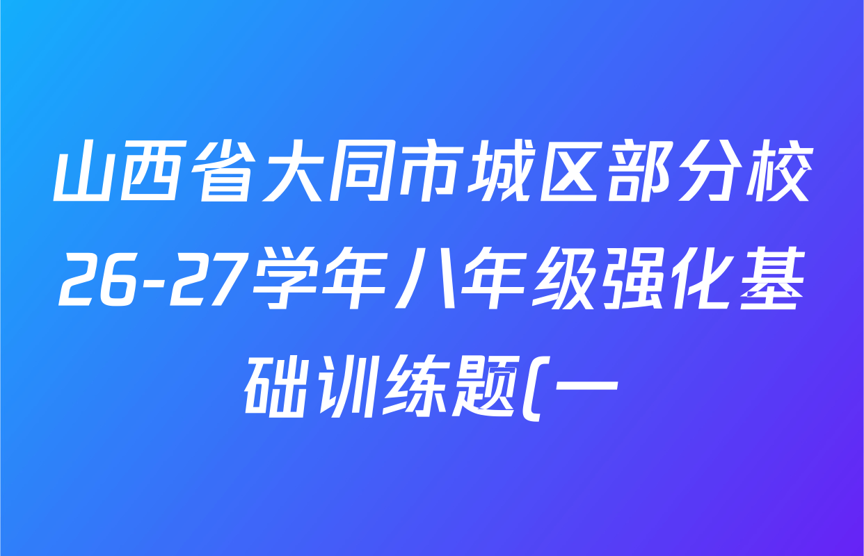 山西省大同市城区部分校26-27学年八年级强化基础训练题(一)各科试题及答案(含数学、生物、英语等) 山西省大同市城区部分校26-27学年八年级强化基础训练题(一)各科试题及答案(含数学、生物、英语等)