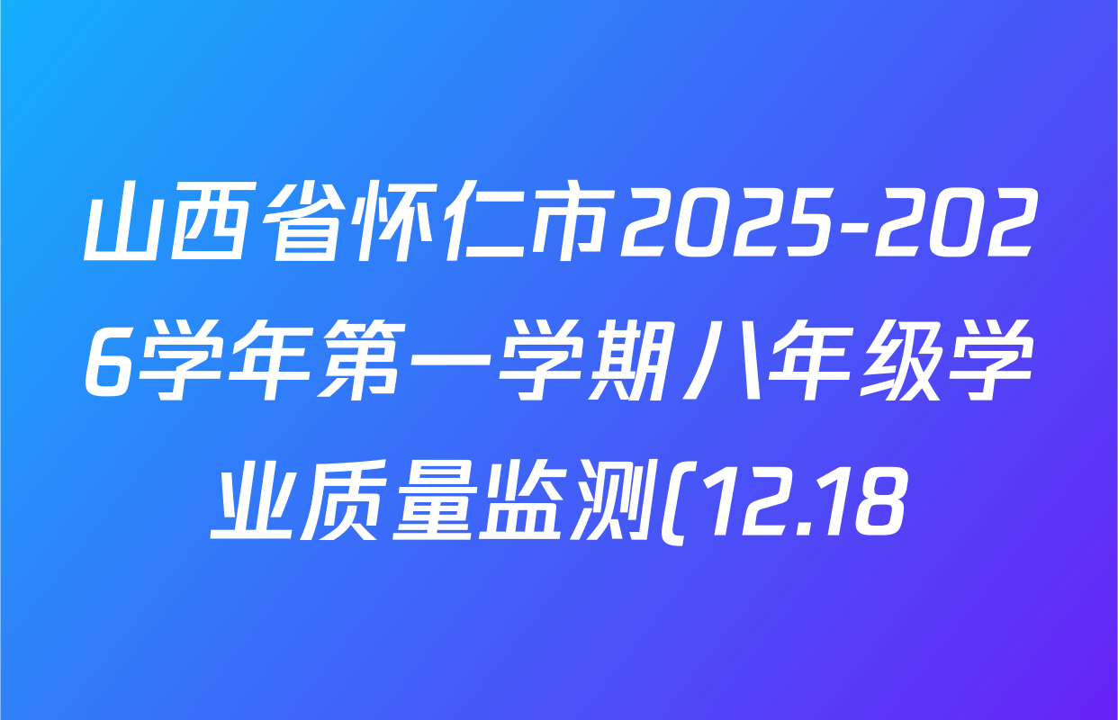 山西省怀仁市2025-2026学年第一学期八年级学业质量监测(12.18)试卷及答案汇总: 含语文 道德与法治 英语试卷解析 山西省怀仁市2025-2026学年第一学期八年级学业质量监测(12.18)试卷及答案汇总: 含语文 道德与法治 英语试卷解析